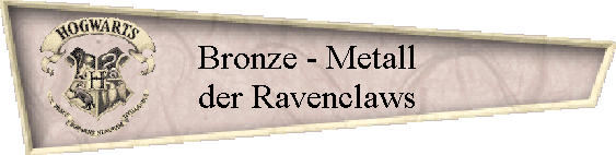 Bronze - Metall
der Ravenclaws