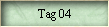 Tag 04