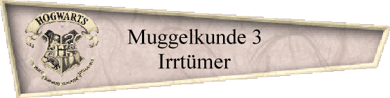 Muggelkunde 3
Irrtmer