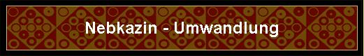 Nebkazin - Umwandlung