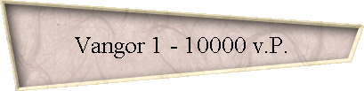 Vangor 1 - 10000 v.P.